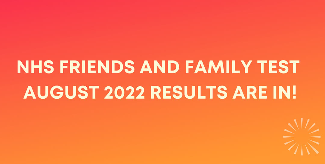 NHS FRIENDS AND FAMILY TEST – AUGUST 2022 RESULTS ARE IN!